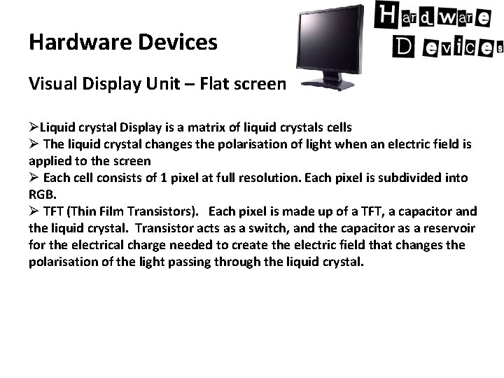 Hardware Devices Visual Display Unit – Flat screen ØLiquid crystal Display is a matrix