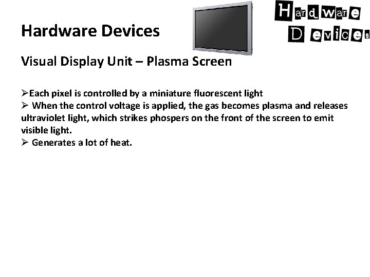 Hardware Devices Visual Display Unit – Plasma Screen ØEach pixel is controlled by a