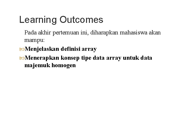 Learning Outcomes Pada akhir pertemuan ini, diharapkan mahasiswa akan mampu: Menjelaskan definisi array Menerapkan