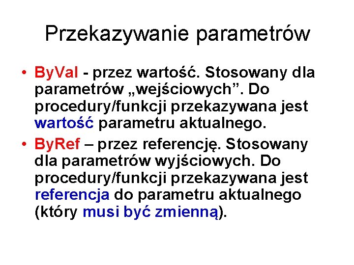 Przekazywanie parametrów • By. Val - przez wartość. Stosowany dla parametrów „wejściowych”. Do procedury/funkcji