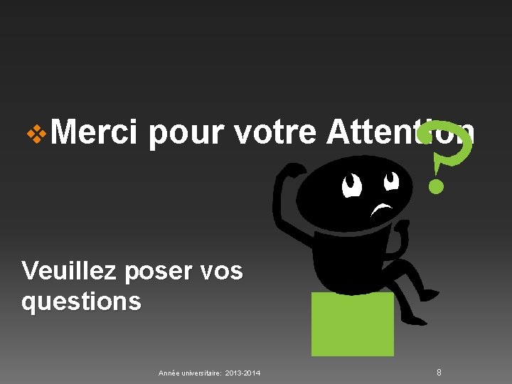 v. Merci pour votre Attention Veuillez poser vos questions Année universitaire: 2013 -2014 8