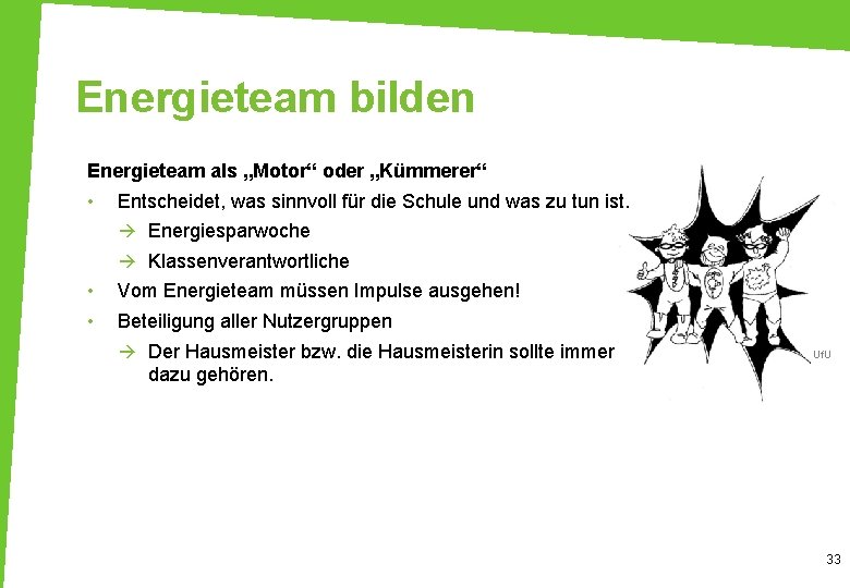 Energieteam bilden Energieteam als „Motor“ oder „Kümmerer“ • Entscheidet, was sinnvoll für die Schule