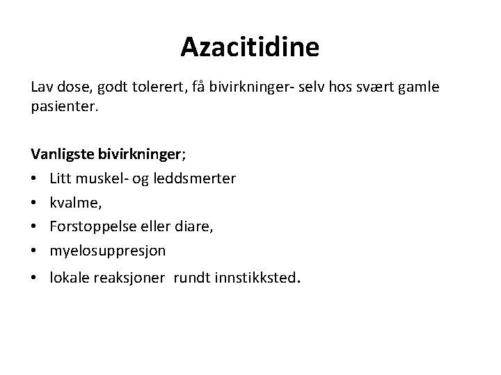 Azacitidine Lav dose, godt tolerert, få bivirkninger- selv hos svært gamle pasienter. Vanligste bivirkninger;