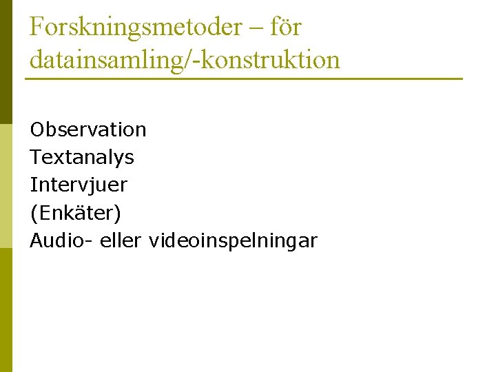 Forskningsmetoder – för datainsamling/-konstruktion Observation Textanalys Intervjuer (Enkäter) Audio- eller videoinspelningar 