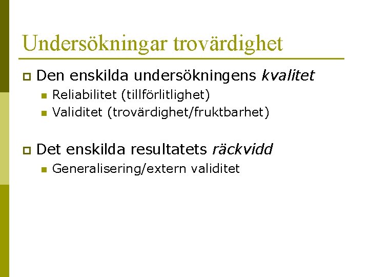 Undersökningar trovärdighet p Den enskilda undersökningens kvalitet n n p Reliabilitet (tillförlitlighet) Validitet (trovärdighet/fruktbarhet)