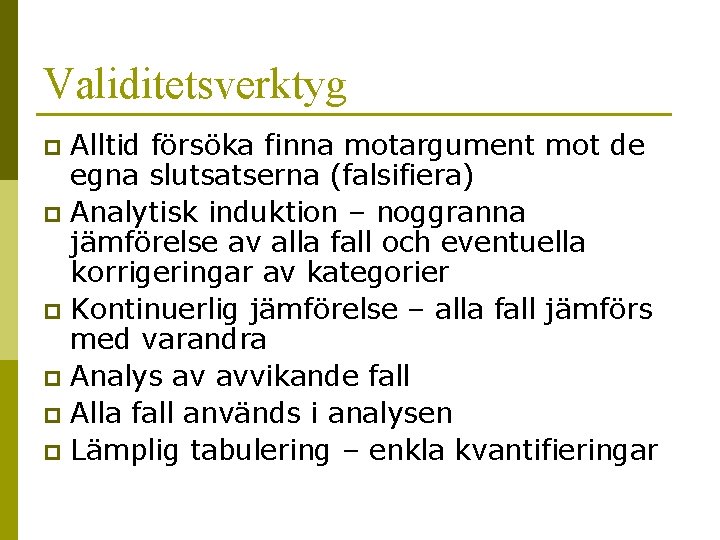 Validitetsverktyg Alltid försöka finna motargument mot de egna slutsatserna (falsifiera) p Analytisk induktion –