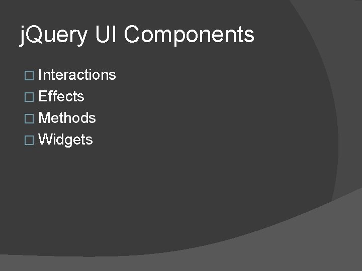 j. Query UI Components � Interactions � Effects � Methods � Widgets 