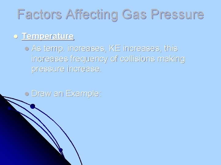 Factors Affecting Gas Pressure l Temperature l As temp. increases, KE increases, this increases