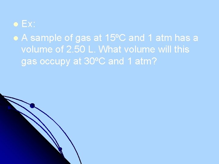 Ex: l A sample of gas at 15ºC and 1 atm has a volume