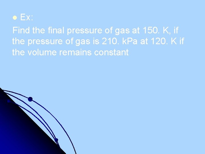 Ex: Find the final pressure of gas at 150. K, if the pressure of