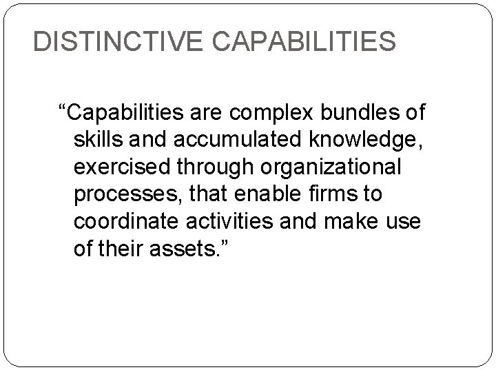 DISTINCTIVE CAPABILITIES “Capabilities are complex bundles of skills and accumulated knowledge, exercised through organizational