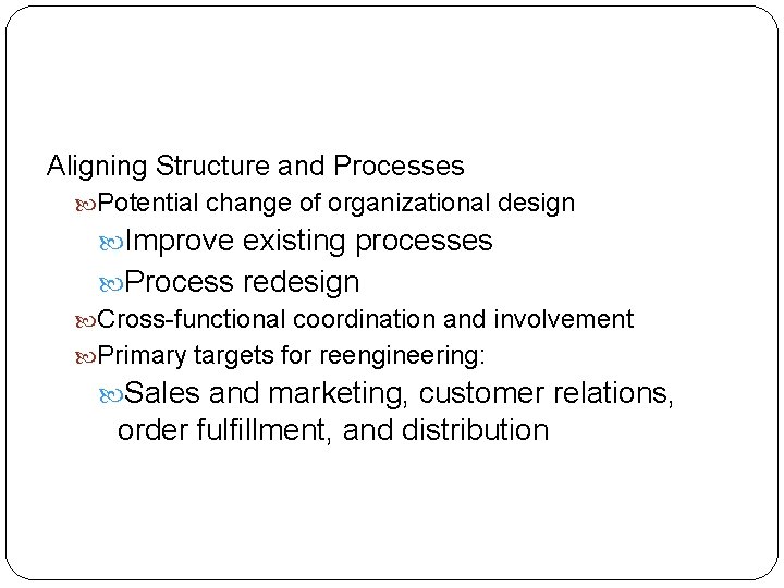 Aligning Structure and Processes Potential change of organizational design Improve existing processes Process redesign