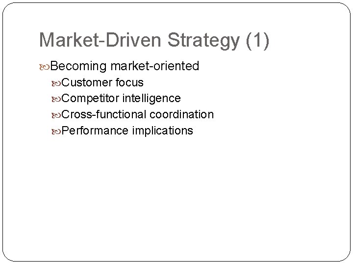 Market-Driven Strategy (1) Becoming market-oriented Customer focus Competitor intelligence Cross-functional coordination Performance implications 