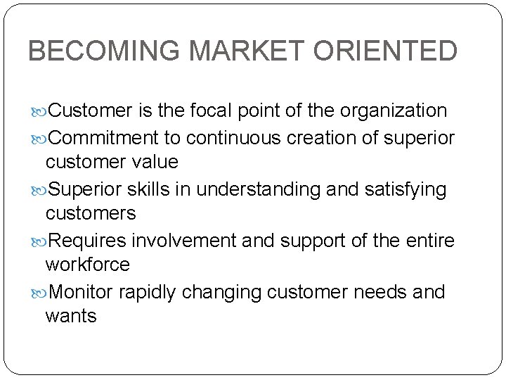 BECOMING MARKET ORIENTED Customer is the focal point of the organization Commitment to continuous