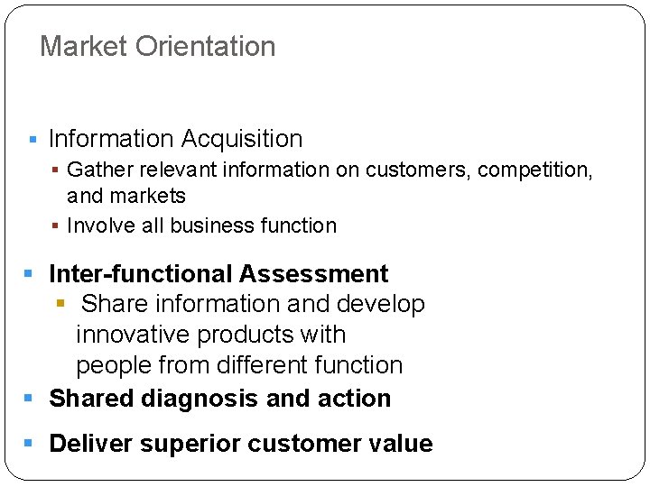 Market Orientation § Information Acquisition § Gather relevant information on customers, competition, and markets