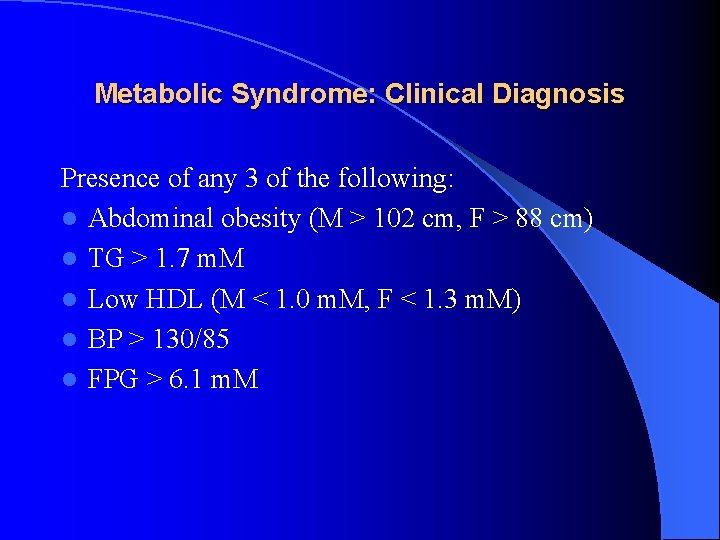 Metabolic Syndrome: Clinical Diagnosis Presence of any 3 of the following: l Abdominal obesity