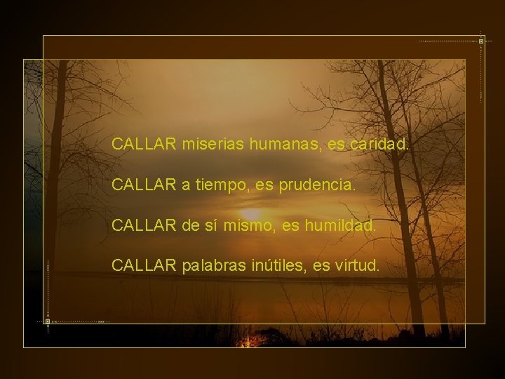 CALLAR miserias humanas, es caridad. CALLAR a tiempo, es prudencia. CALLAR de sí mismo,