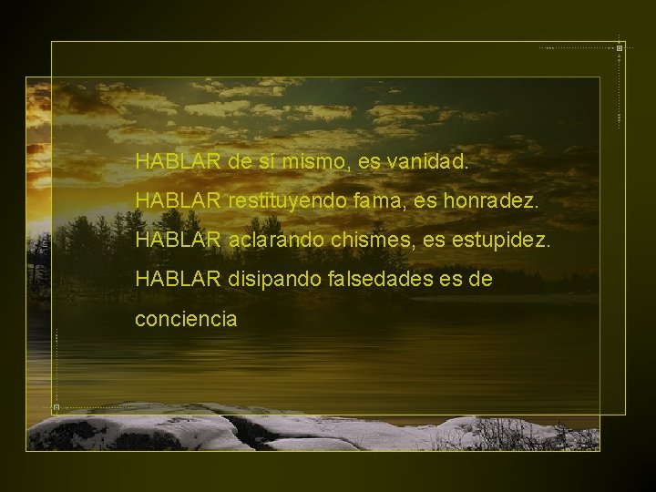 HABLAR de sí mismo, es vanidad. HABLAR restituyendo fama, es honradez. HABLAR aclarando chismes,