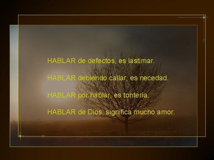 HABLAR de defectos, es lastimar. HABLAR debiendo callar, es necedad. HABLAR por hablar, es