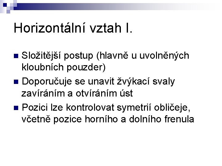 Horizontální vztah I. Složitější postup (hlavně u uvolněných kloubních pouzder) n Doporučuje se unavit