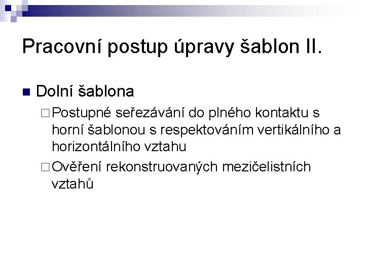 Pracovní postup úpravy šablon II. n Dolní šablona ¨ Postupné seřezávání do plného kontaktu