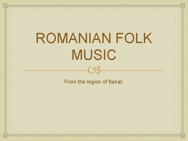 ROMANIAN FOLK MUSIC From the region of Banat. 