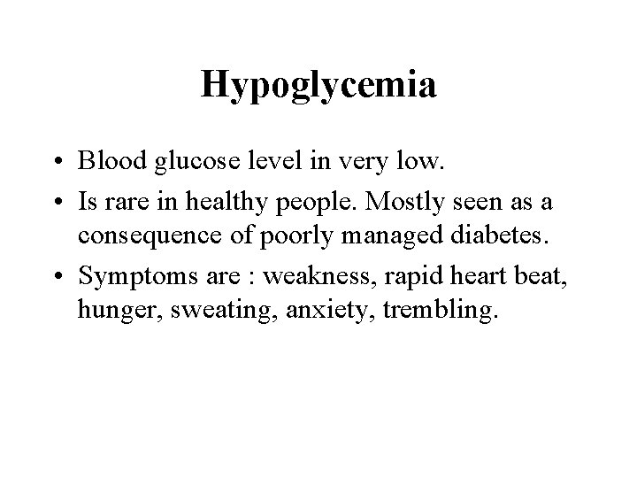 Hypoglycemia • Blood glucose level in very low. • Is rare in healthy people.