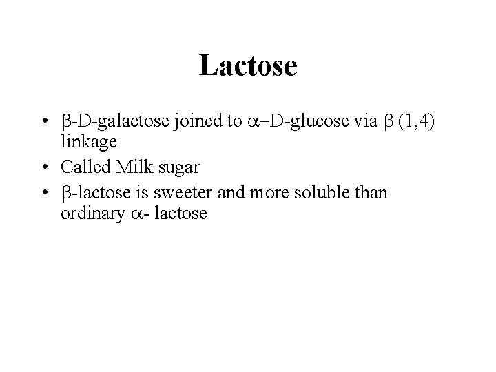 Lactose • b-D-galactose joined to a-D-glucose via b (1, 4) linkage • Called Milk