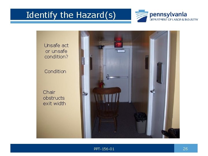 Identify the Hazard(s) Unsafe act or unsafe condition? Condition Chair obstructs exit width PPT-156