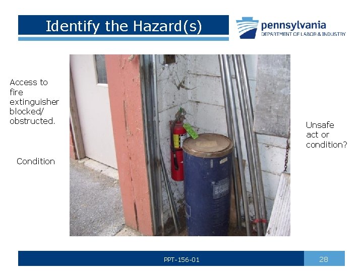 Identify the Hazard(s) Access to fire extinguisher blocked/ obstructed. Unsafe act or condition? Condition