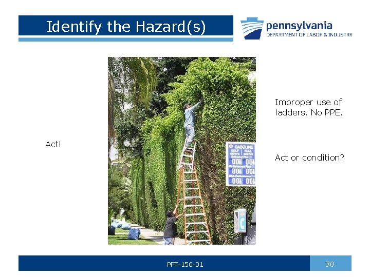 Identify the Hazard(s) Improper use of ladders. No PPE. Act! Act or condition? PPT-156