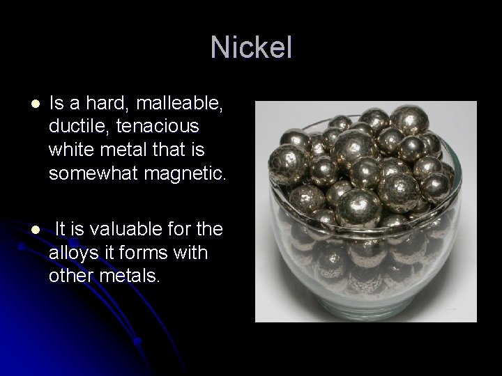 Nickel l Is a hard, malleable, ductile, tenacious white metal that is somewhat magnetic.