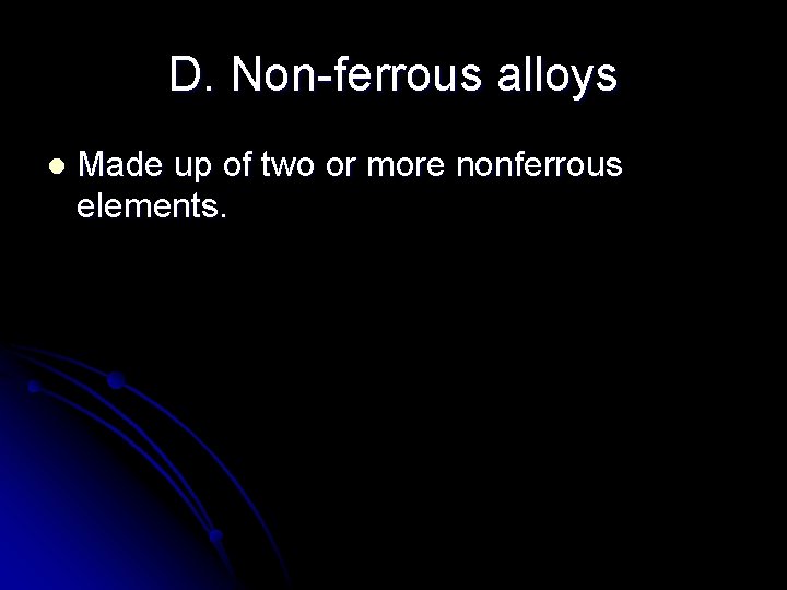 D. Non-ferrous alloys l Made up of two or more nonferrous elements. 