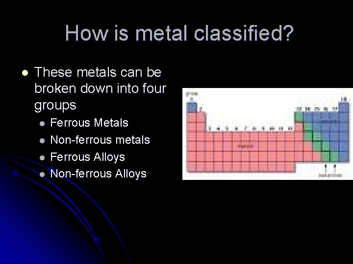 How is metal classified? l These metals can be broken down into four groups