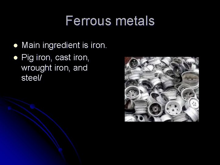 Ferrous metals l l Main ingredient is iron. Pig iron, cast iron, wrought iron,