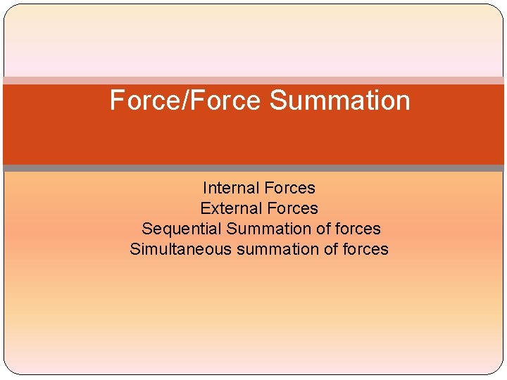 Force/Force Summation Internal Forces External Forces Sequential Summation of forces Simultaneous summation of forces