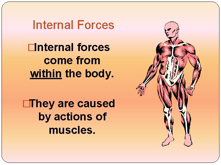 Internal Forces �Internal forces come from within the body. �They are caused by actions