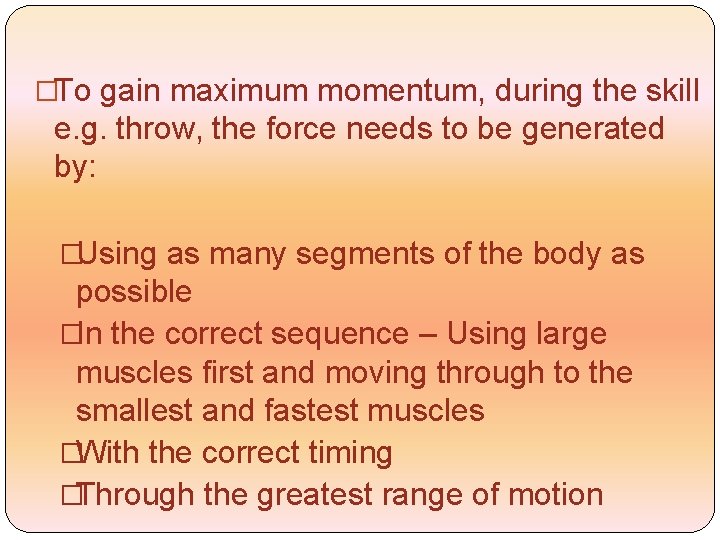 �To gain maximum momentum, during the skill e. g. throw, the force needs to