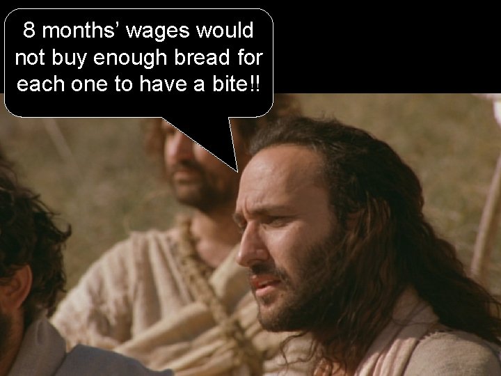 8 months’ wages would not buy enough bread for each one to have a