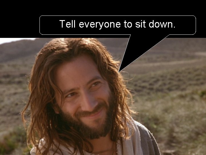 Tell everyone to sit down. 