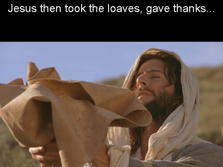 Jesus then took the loaves, gave thanks. . . 
