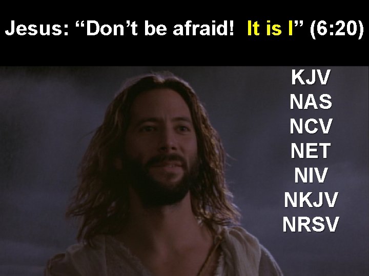 Jesus: “Don’t be afraid! It is I” (6: 20) KJV NAS NCV NET NIV