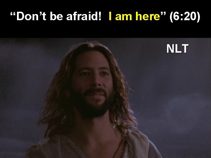 “Don’t be afraid! I am here” (6: 20) NLT 