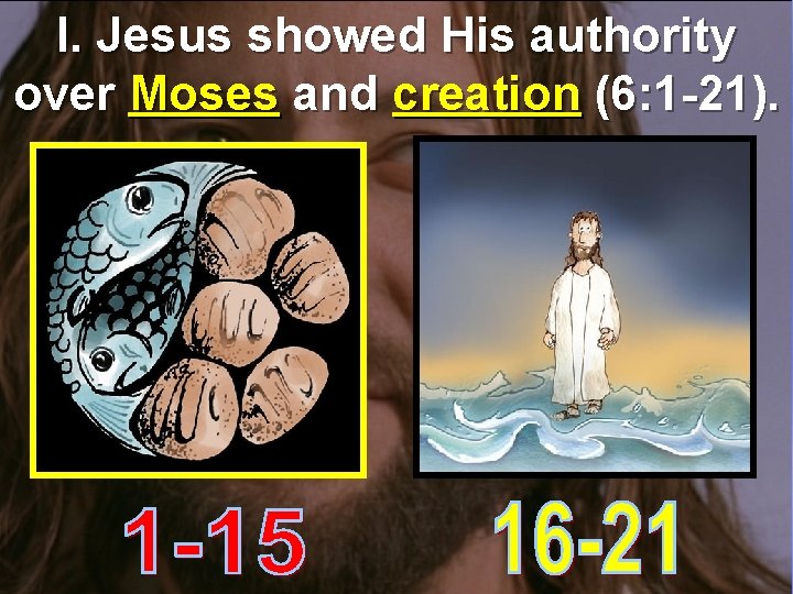 I. Jesus showed His authority over Moses and creation (6: 1 -21). 