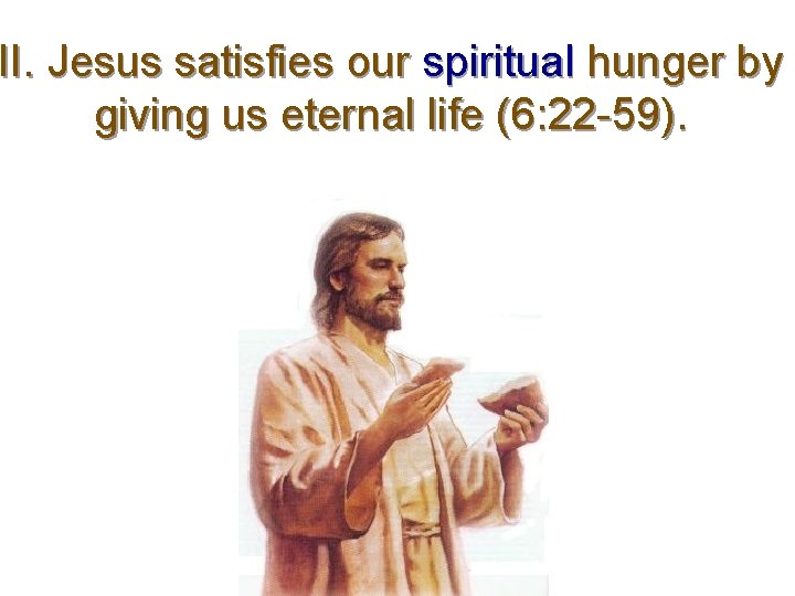 II. Jesus satisfies our spiritual hunger by giving us eternal life (6: 22 -59).