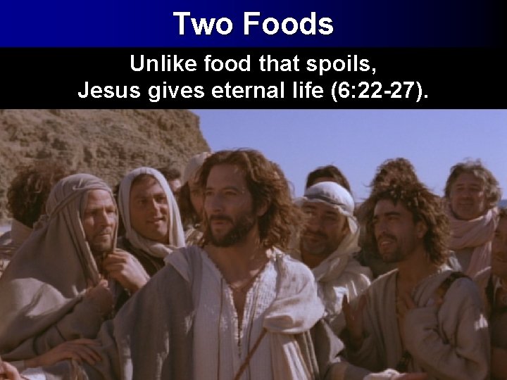 Two Foods Unlike food that spoils, Jesus gives eternal life (6: 22 -27). 