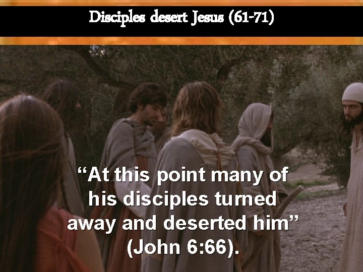 Disciples desert Jesus (61 -71) “At this point many of his disciples turned away