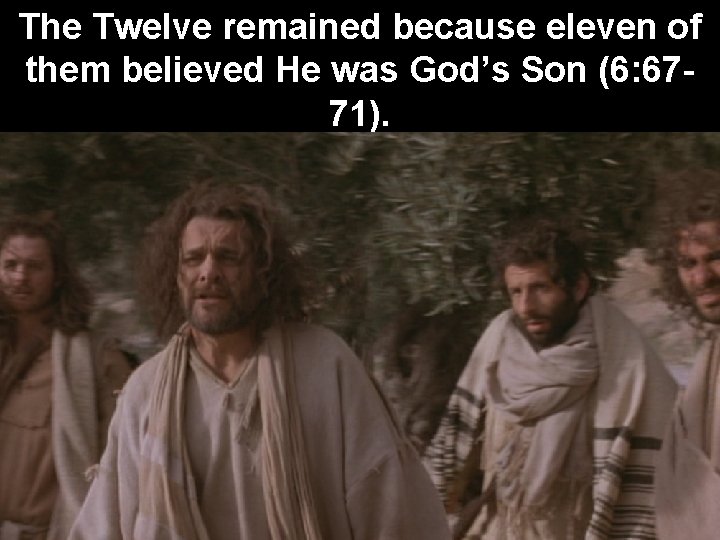 The Twelve remained because eleven of them believed He was God’s Son (6: 6771).