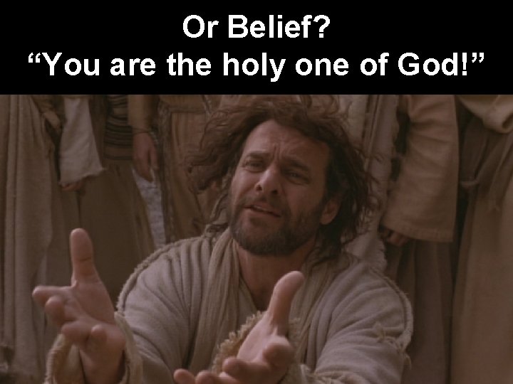 Or Belief? “You are the holy one of God!” 