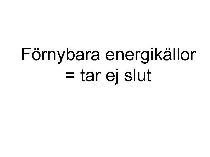Förnybara energikällor = tar ej slut 